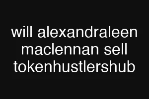 will alexandraleen maclennan sell tokenhustlershub